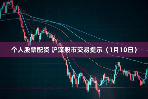 个人股票配资 沪深股市交易提示（1月10日）