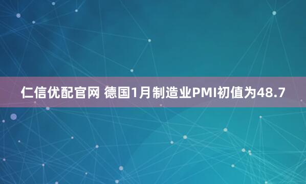 仁信优配官网 德国1月制造业PMI初值为48.7