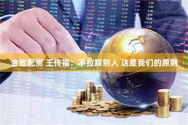 金致配资 王传福：不拉踩别人 这是我们的原则