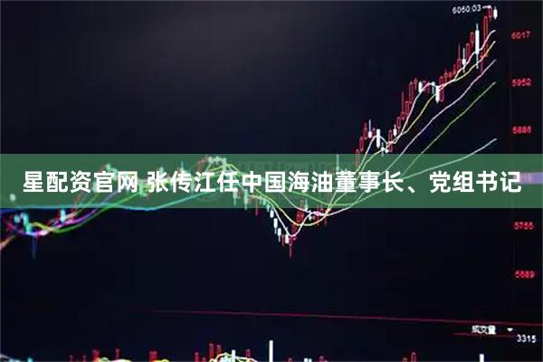 星配资官网 张传江任中国海油董事长、党组书记