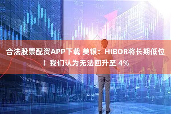 合法股票配资APP下载 美银：HIBOR将长期低位！我们认为无法回升至 4%