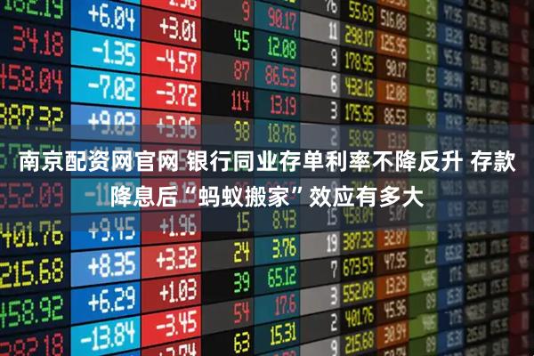 南京配资网官网 银行同业存单利率不降反升 存款降息后“蚂蚁搬家”效应有多大