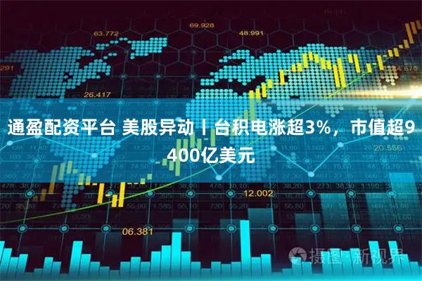 通盈配资平台 美股异动丨台积电涨超3%，市值超9400亿美元