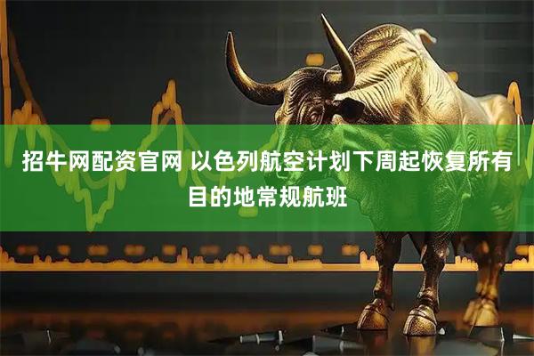 招牛网配资官网 以色列航空计划下周起恢复所有目的地常规航班
