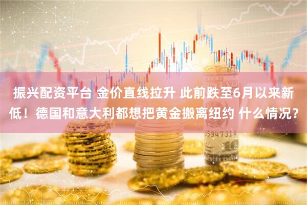 振兴配资平台 金价直线拉升 此前跌至6月以来新低！德国和意大利都想把黄金搬离纽约 什么情况？