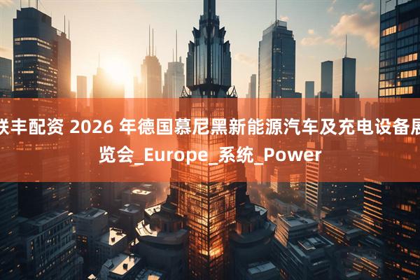 联丰配资 2026 年德国慕尼黑新能源汽车及充电设备展览会_Europe_系统_Power