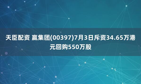天臣配资 嬴集团(00397)7月3日斥资34.65万港元回购550万股
