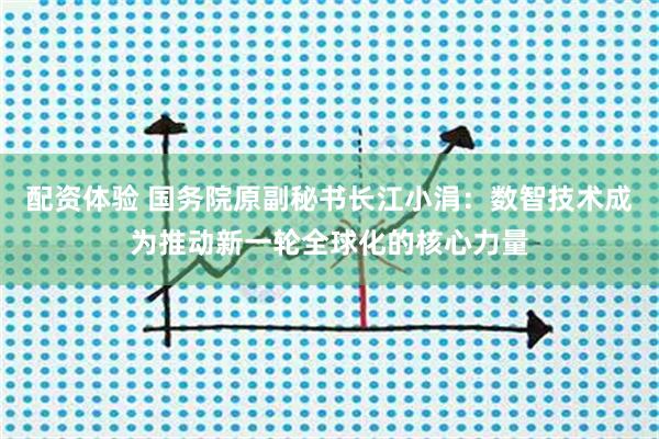 配资体验 国务院原副秘书长江小涓：数智技术成为推动新一轮全球化的核心力量