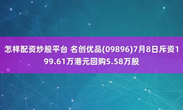 怎样配资炒股平台 名创优品(09896)7月8日斥资199.61万港元回购5.58万股