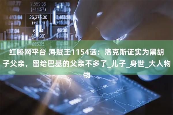 红腾网平台 海贼王1154话：洛克斯证实为黑胡子父亲，留给巴基的父亲不多了_儿子_身世_大人物