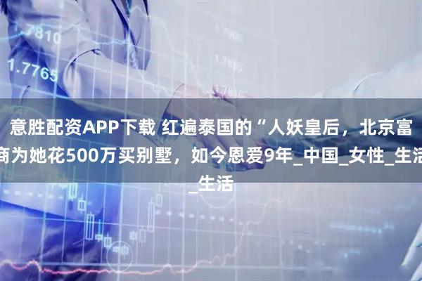 意胜配资APP下载 红遍泰国的“人妖皇后，北京富商为她花500万买别墅，如今恩爱9年_中国_女性_生活