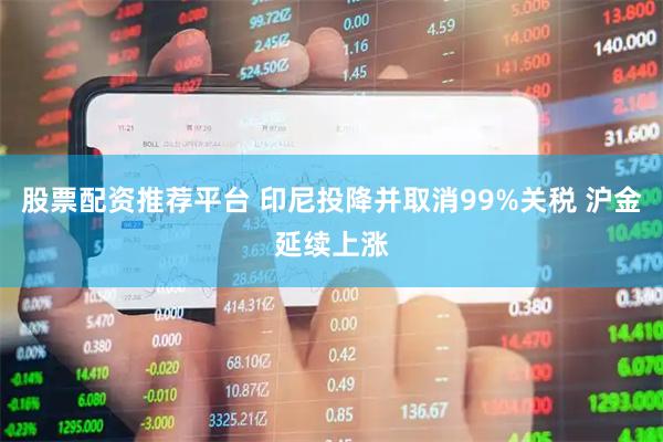股票配资推荐平台 印尼投降并取消99%关税 沪金延续上涨