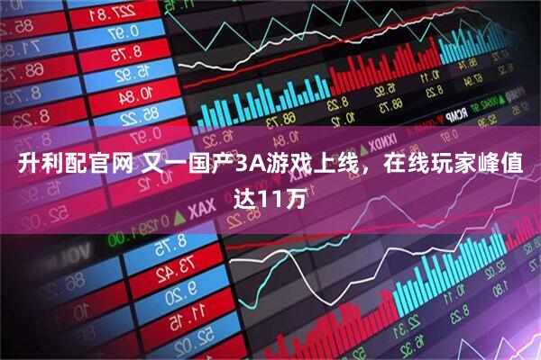 升利配官网 又一国产3A游戏上线，在线玩家峰值达11万