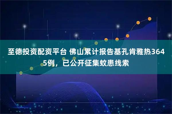 至德投资配资平台 佛山累计报告基孔肯雅热3645例，已公开征集蚊患线索