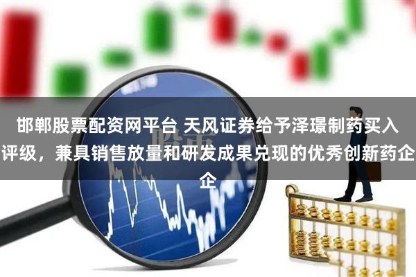 邯郸股票配资网平台 天风证券给予泽璟制药买入评级，兼具销售放量和研发成果兑现的优秀创新药企