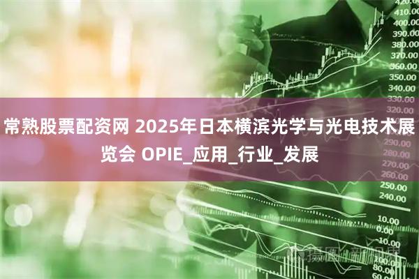 常熟股票配资网 2025年日本横滨光学与光电技术展览会 OPIE_应用_行业_发展