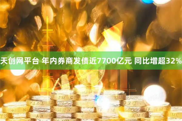 天创网平台 年内券商发债近7700亿元 同比增超32%