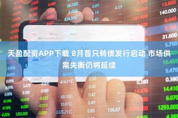 天盈配资APP下载 8月首只转债发行启动 市场供需失衡仍将延续