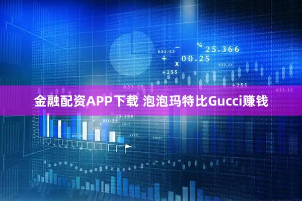 金融配资APP下载 泡泡玛特比Gucci赚钱