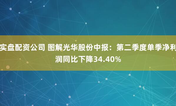 实盘配资公司 图解光华股份中报：第二季度单季净利润同比下降34.40%