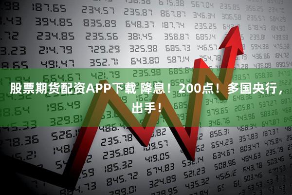 股票期货配资APP下载 降息！200点！多国央行，出手！