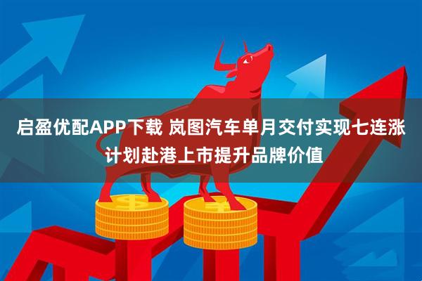 启盈优配APP下载 岚图汽车单月交付实现七连涨 计划赴港上市提升品牌价值